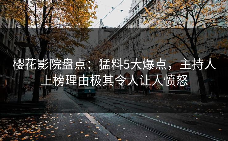 樱花影院盘点：猛料5大爆点，主持人上榜理由极其令人让人愤怒