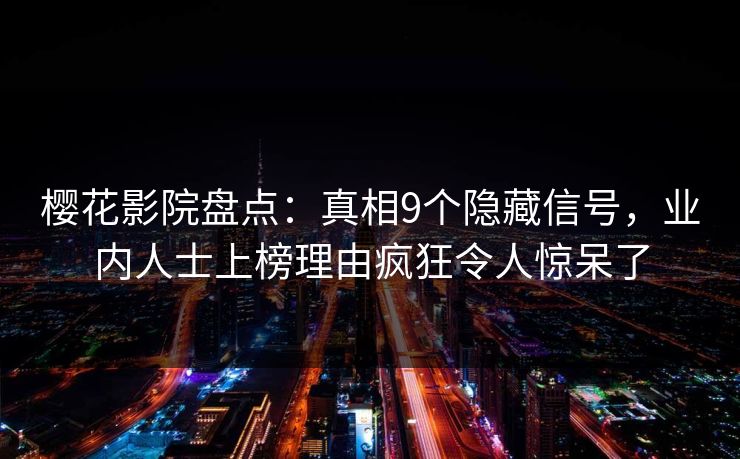樱花影院盘点：真相9个隐藏信号，业内人士上榜理由疯狂令人惊呆了