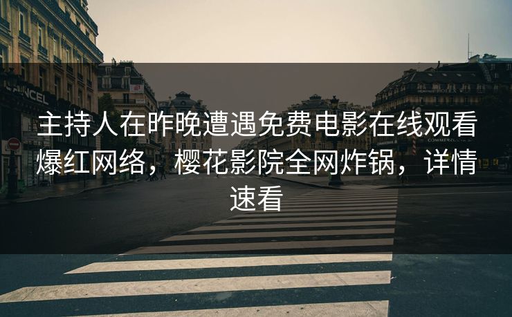 主持人在昨晚遭遇免费电影在线观看爆红网络，樱花影院全网炸锅，详情速看
