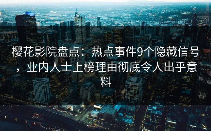 樱花影院盘点：热点事件9个隐藏信号，业内人士上榜理由彻底令人出乎意料