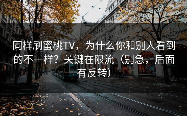 同样刷蜜桃TV，为什么你和别人看到的不一样？关键在限流（别急，后面有反转）